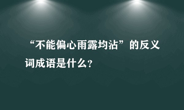 “不能偏心雨露均沾”的反义词成语是什么？