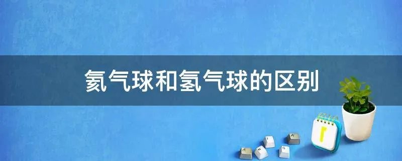 氦气球和氢气球的区别