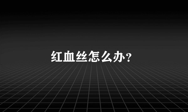 红血丝怎么办？