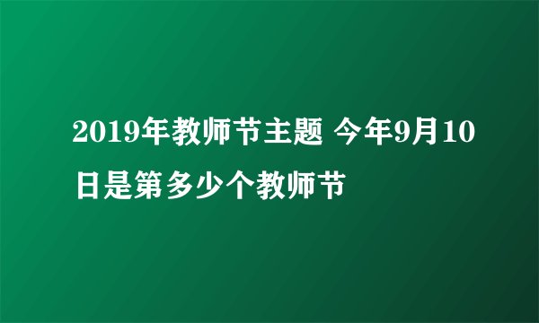 2019年教师节主题 今年9月10日是第多少个教师节