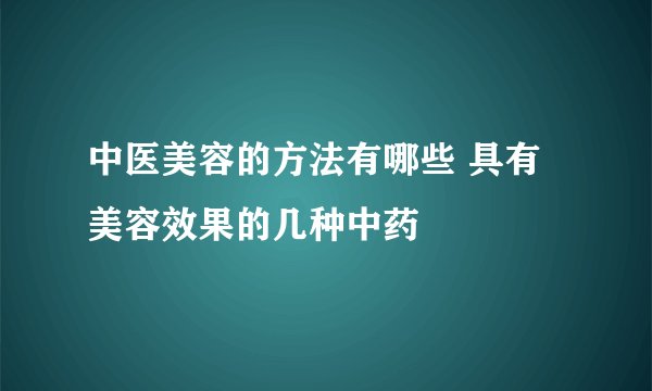 中医美容的方法有哪些 具有美容效果的几种中药