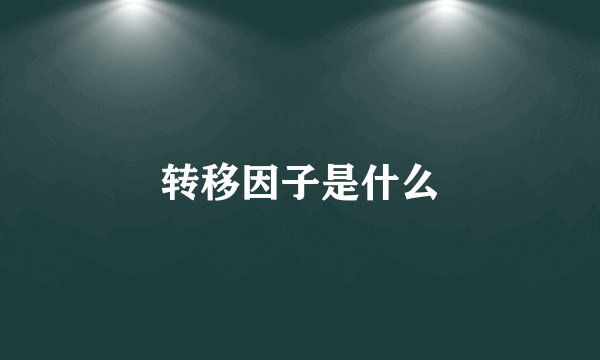 转移因子是什么