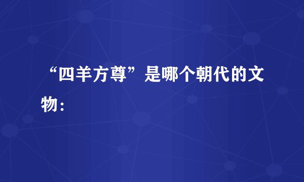 “四羊方尊”是哪个朝代的文物: