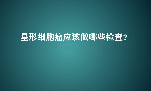 星形细胞瘤应该做哪些检查？