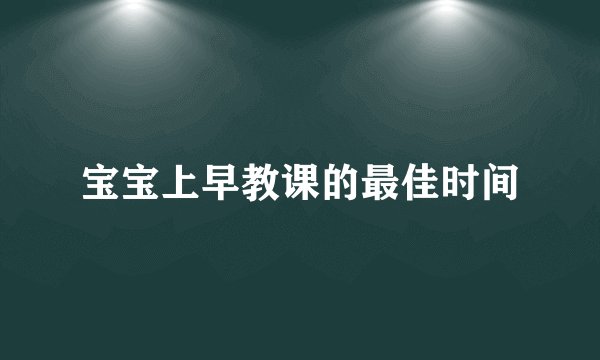 宝宝上早教课的最佳时间