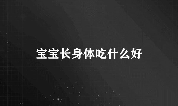 宝宝长身体吃什么好