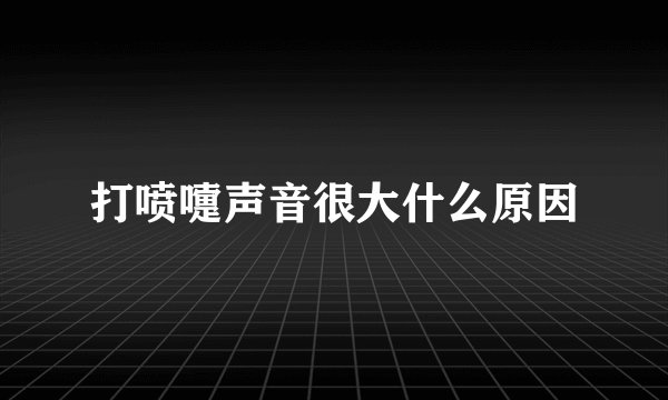 打喷嚏声音很大什么原因
