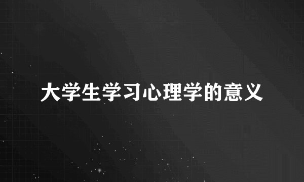 大学生学习心理学的意义