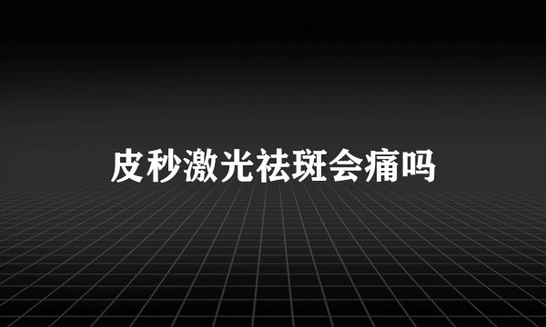 皮秒激光祛斑会痛吗
