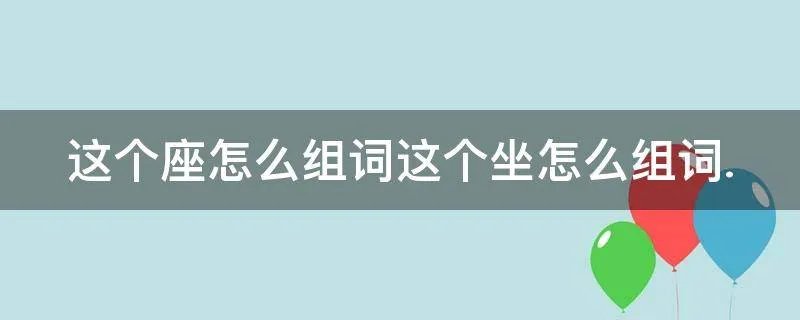 这个座怎么组词这个坐怎么组词.