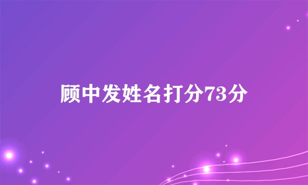 顾中发姓名打分73分