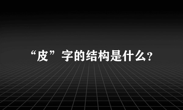 “皮”字的结构是什么？