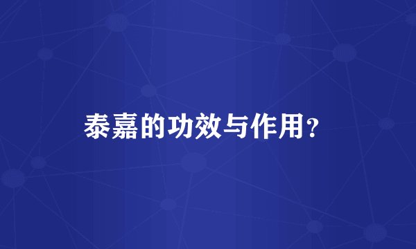 泰嘉的功效与作用？