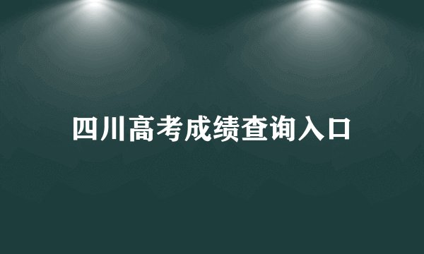 四川高考成绩查询入口