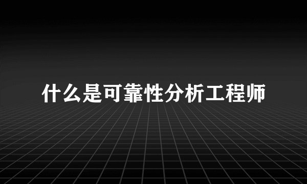 什么是可靠性分析工程师