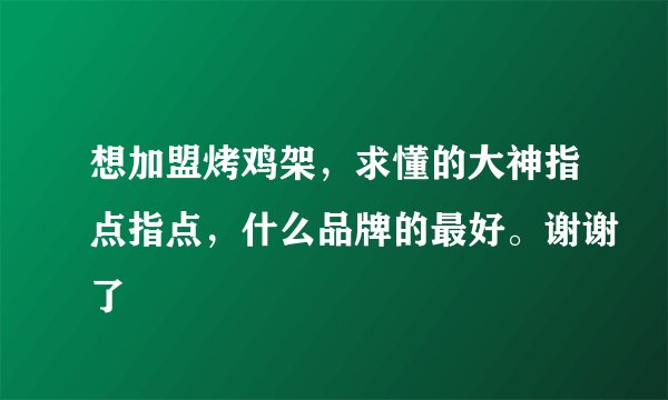 想加盟烤鸡架，求懂的大神指点指点，什么品牌的最好。谢谢了