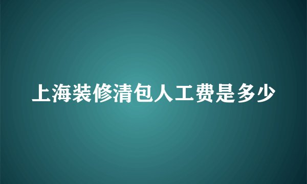 上海装修清包人工费是多少