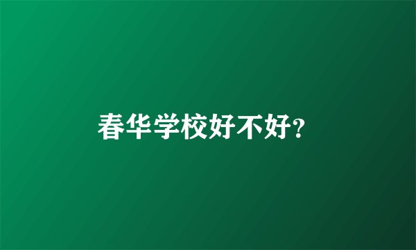 春华学校好不好?