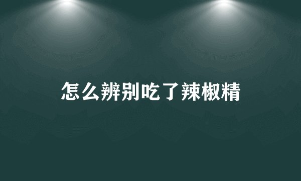 怎么辨别吃了辣椒精