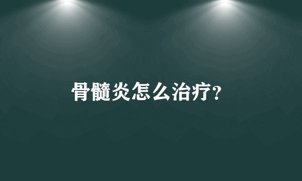 骨髓炎怎么治疗？