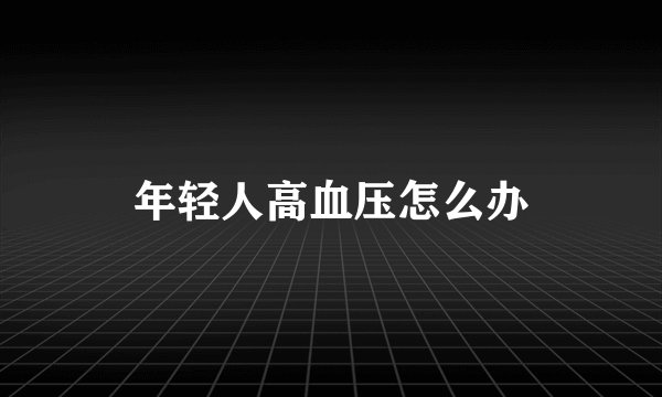 年轻人高血压怎么办