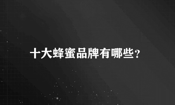 十大蜂蜜品牌有哪些？