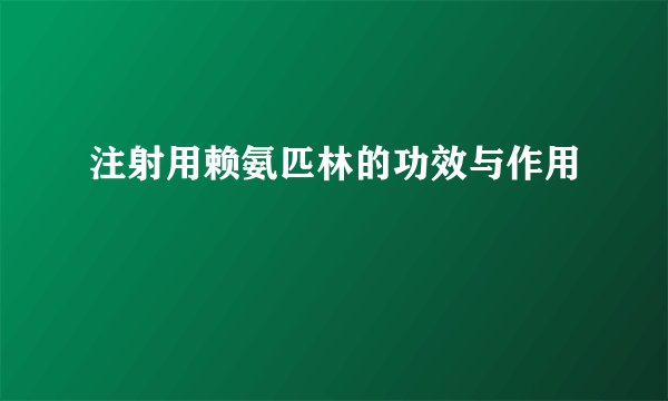 注射用赖氨匹林的功效与作用
