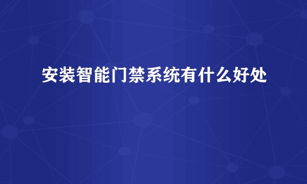 安装智能门禁系统有什么好处