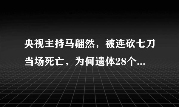 央视主持马翩然,被连砍七刀当场死亡,为何遗体28个月后才下葬?