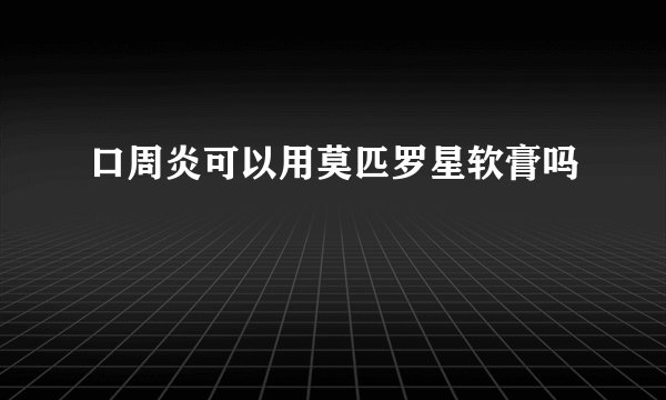 口周炎可以用莫匹罗星软膏吗