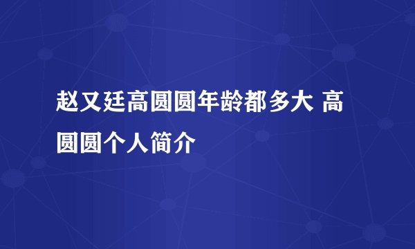赵又廷高圆圆年龄都多大 高圆圆个人简介