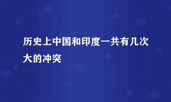 历史上中国和印度一共有几次大的冲突