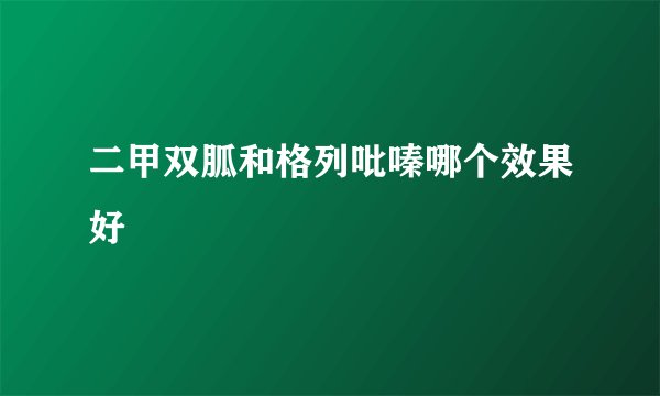 二甲双胍和格列吡嗪哪个效果好