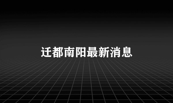 迁都南阳最新消息