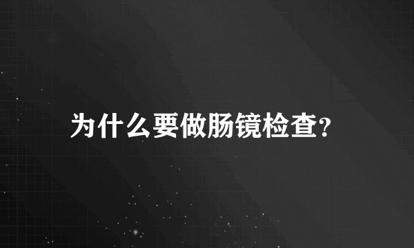 为什么要做肠镜检查？