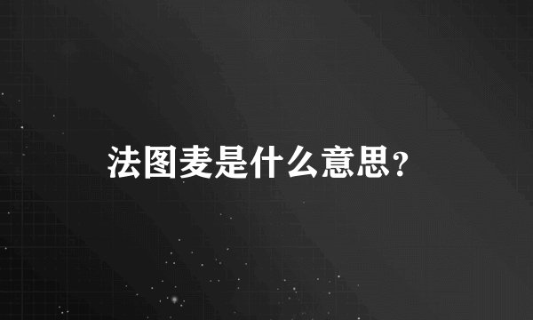 法图麦是什么意思？