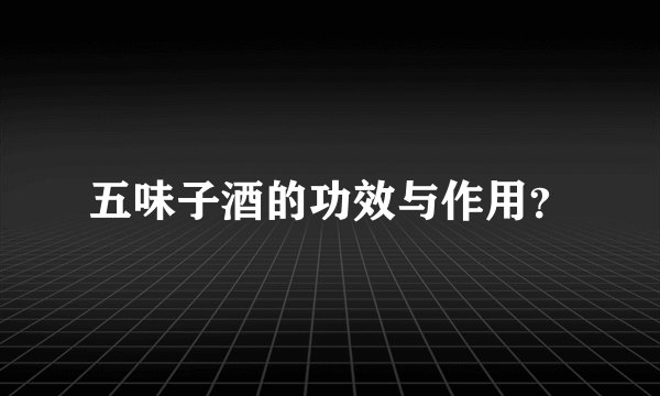 五味子酒的功效与作用?