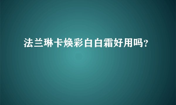 法兰琳卡焕彩白白霜好用吗？
