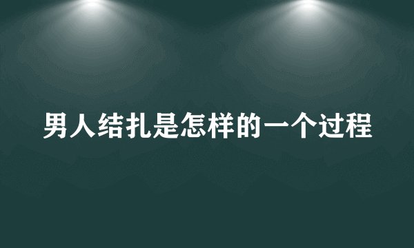 男人结扎是怎样的一个过程