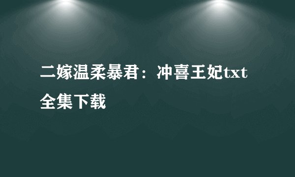 二嫁温柔暴君：冲喜王妃txt全集下载