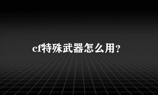 cf特殊武器怎么用？