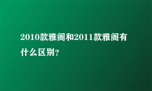 2010款雅阁和2011款雅阁有什么区别？