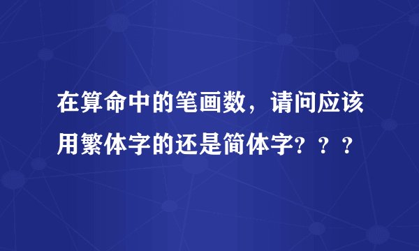 在算命中的笔画数，请问应该用繁体字的还是简体字？？？