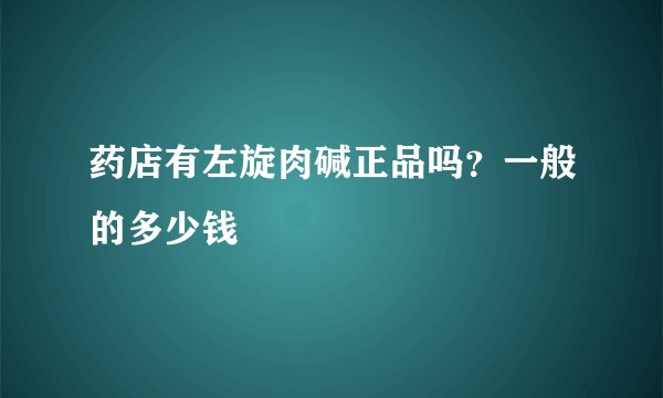 药店有左旋肉碱正品吗？一般的多少钱