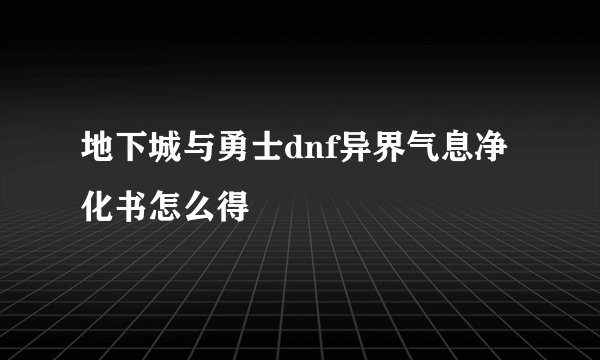 地下城与勇士dnf异界气息净化书怎么得