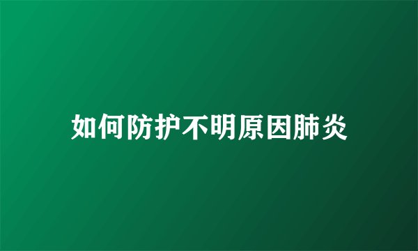 如何防护不明原因肺炎