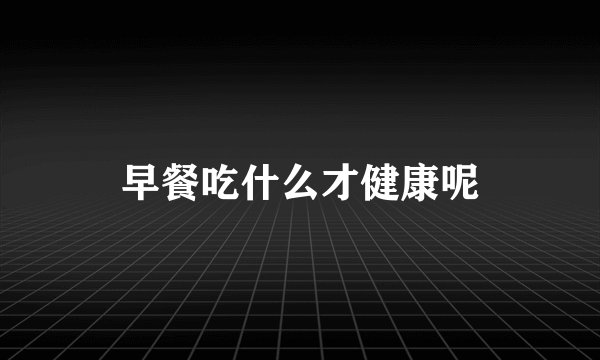 早餐吃什么才健康呢