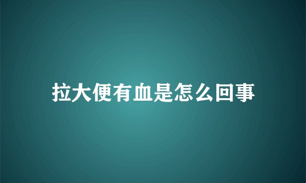 拉大便有血是怎么回事