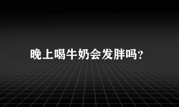 晚上喝牛奶会发胖吗？