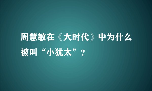 周慧敏在《大时代》中为什么被叫“小犹太”？
